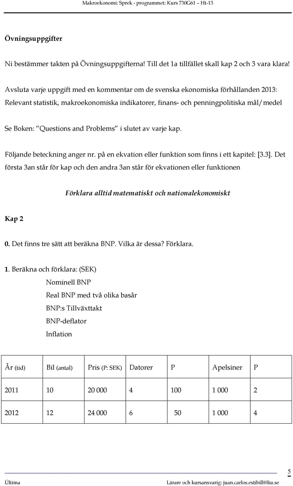 Problems i slutet av varje kap. Följande beteckning anger nr. på en ekvation eller funktion som finns i ett kapitel: [3.3].