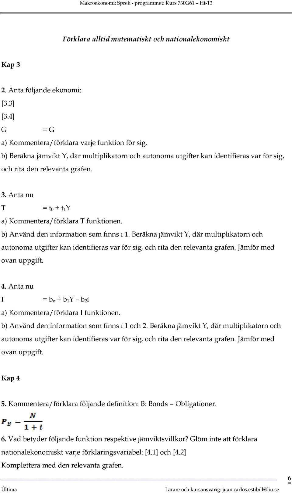 b) Använd den information som finns i 1. Beräkna jämvikt Y, där multiplikatorn och autonoma utgifter kan identifieras var för sig, och rita den relevanta grafen. Jämför med ovan uppgift. 4.