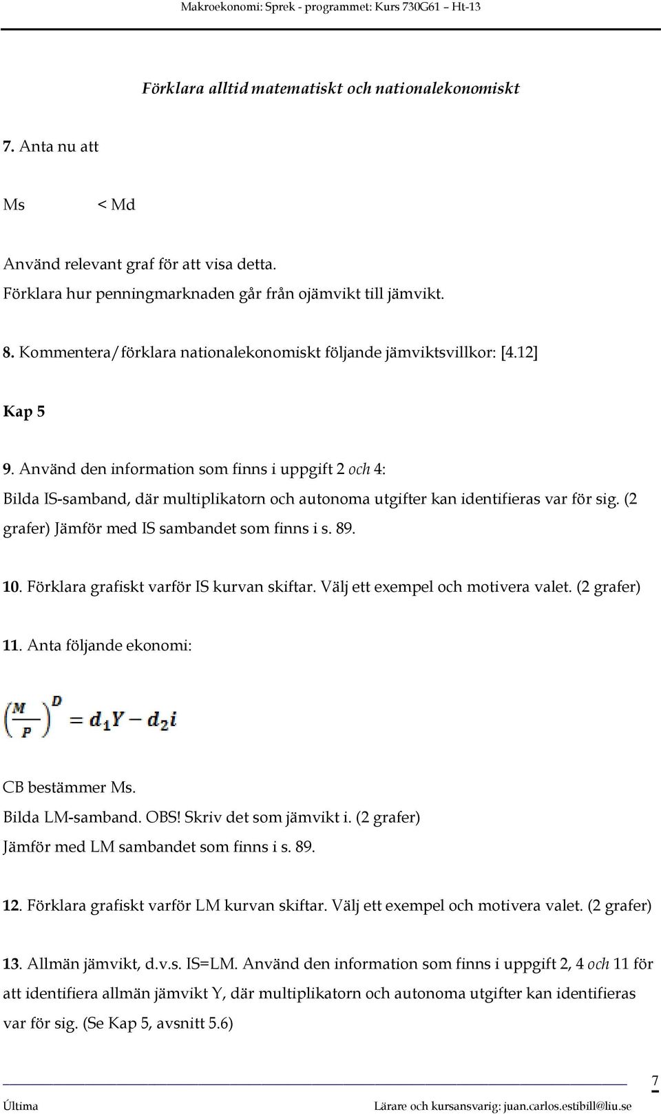 (2 grafer) Jämför med IS sambandet som finns i s. 89. 10. Förklara grafiskt varför IS kurvan skiftar. Välj ett exempel och motivera valet. (2 grafer) 11. Anta följande ekonomi: CB bestämmer Ms.