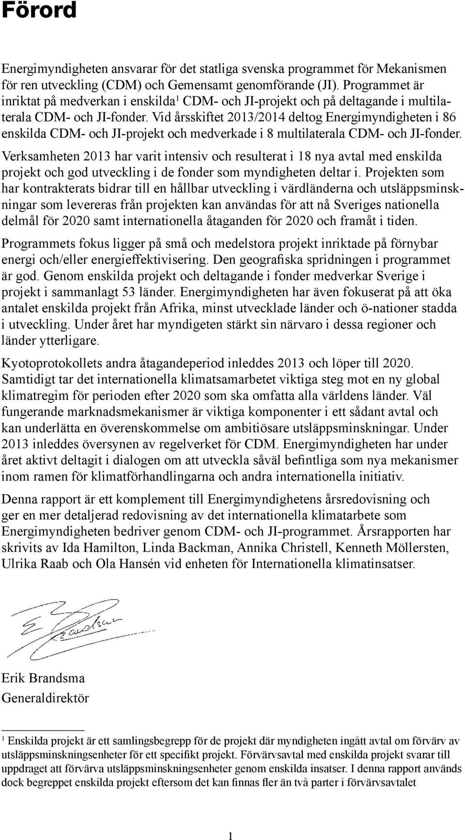 Vid årsskiftet 2013/2014 deltog Energimyndigheten i 86 enskilda CDM- och JI-projekt och medverkade i 8 multilaterala CDM- och JI-fonder.