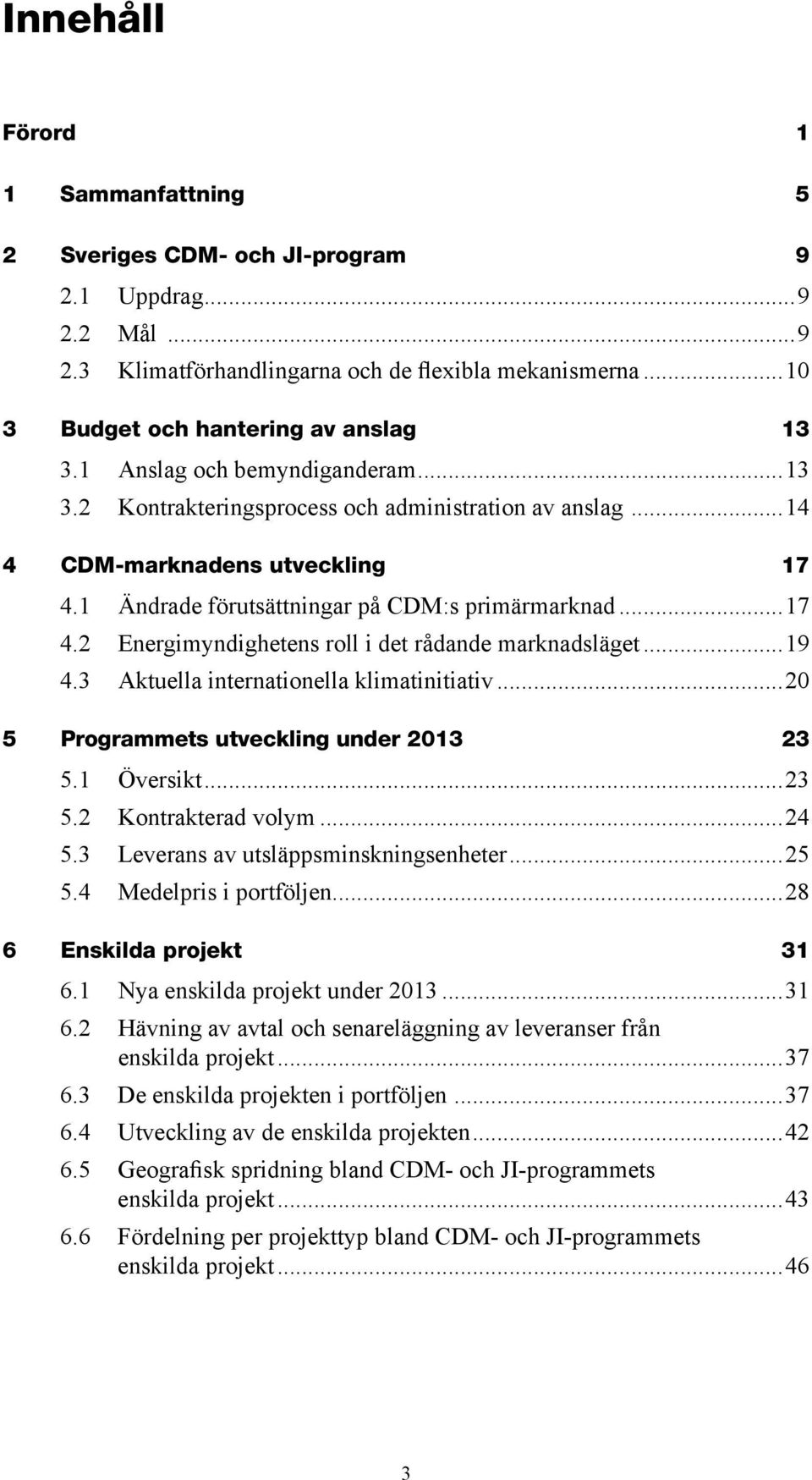 ..19 4.3 Aktuella internationella klimatinitiativ...20 5 Programmets utveckling under 2013 23 5.1 Översikt...23 5.2 Kontrakterad volym...24 5.3 Leverans av utsläppsminskningsenheter...25 5.