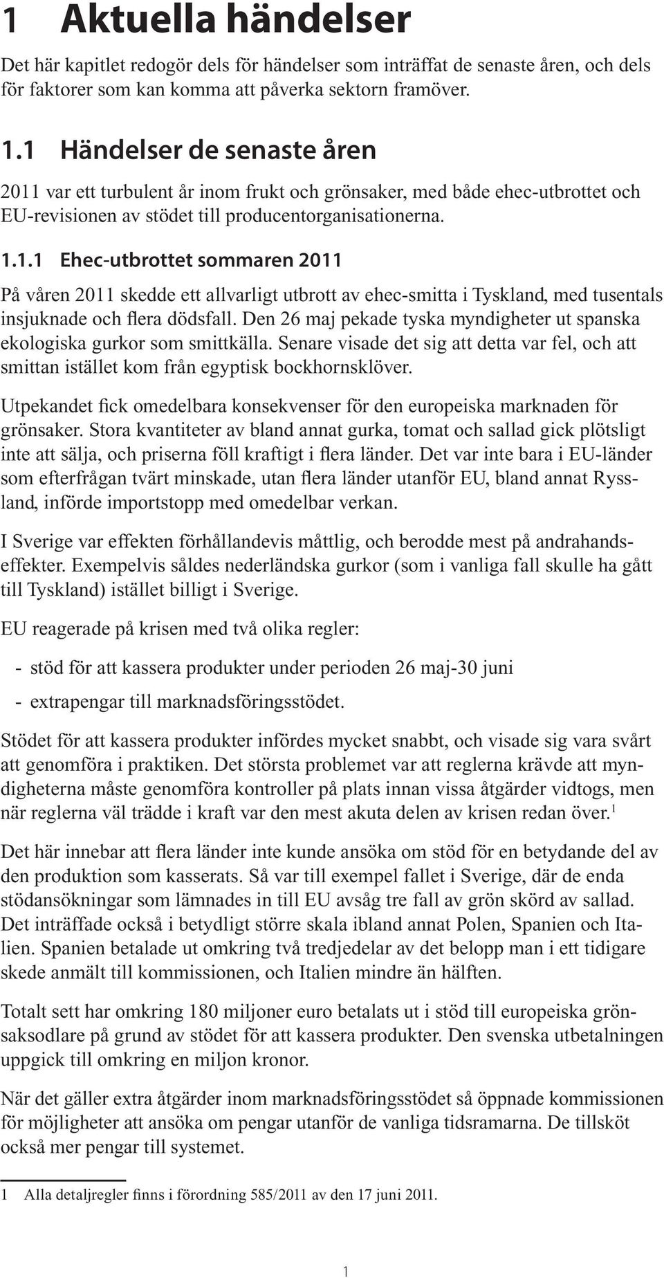 Den 26 maj pekade tyska myndigheter ut spanska ekologiska gurkor som smittkälla. Senare visade det sig att detta var fel, och att smittan istället kom från egyptisk bockhornsklöver.