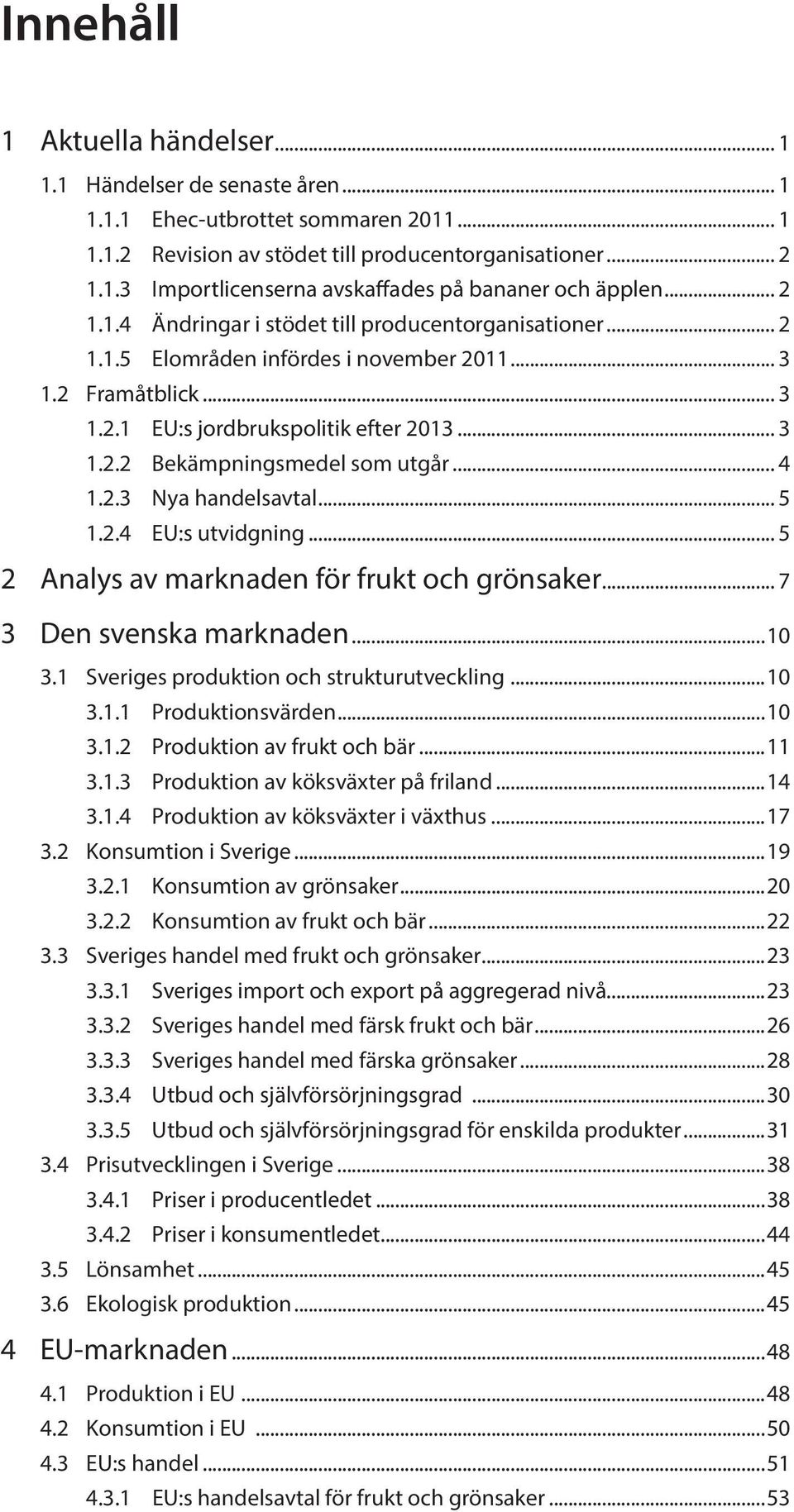 .. 4 1.2.3 Nya handelsavtal... 5 1.2.4 EU:s utvidgning... 5 2 Analys av marknaden för frukt och grönsaker... 7 3 Den svenska marknaden...10 3.1 Sveriges produktion och strukturutveckling...10 3.1.1 Produktionsvärden.
