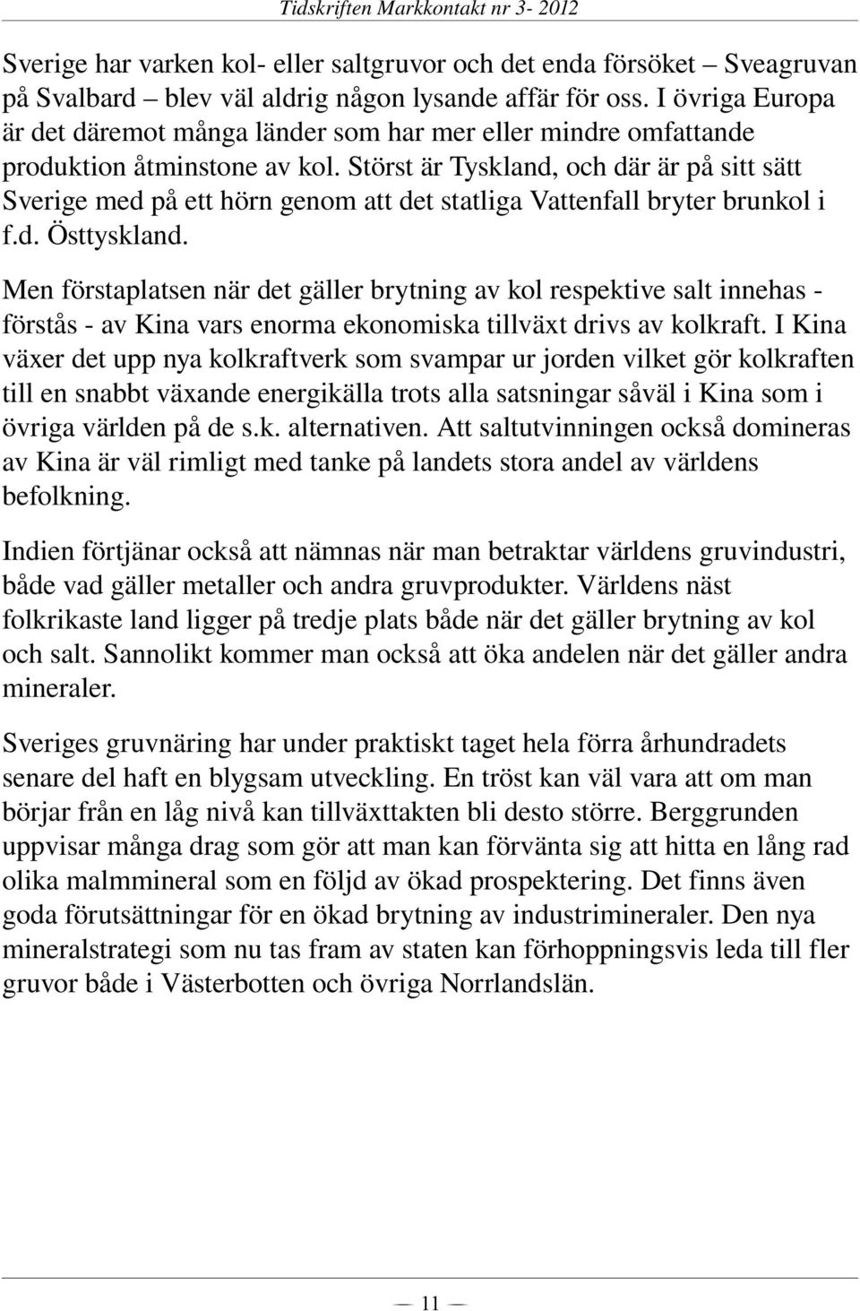 Störst är Tyskland, och där är på sitt sätt Sverige med på ett hörn genom att det statliga Vattenfall bryter brunkol i f.d. Östtyskland.