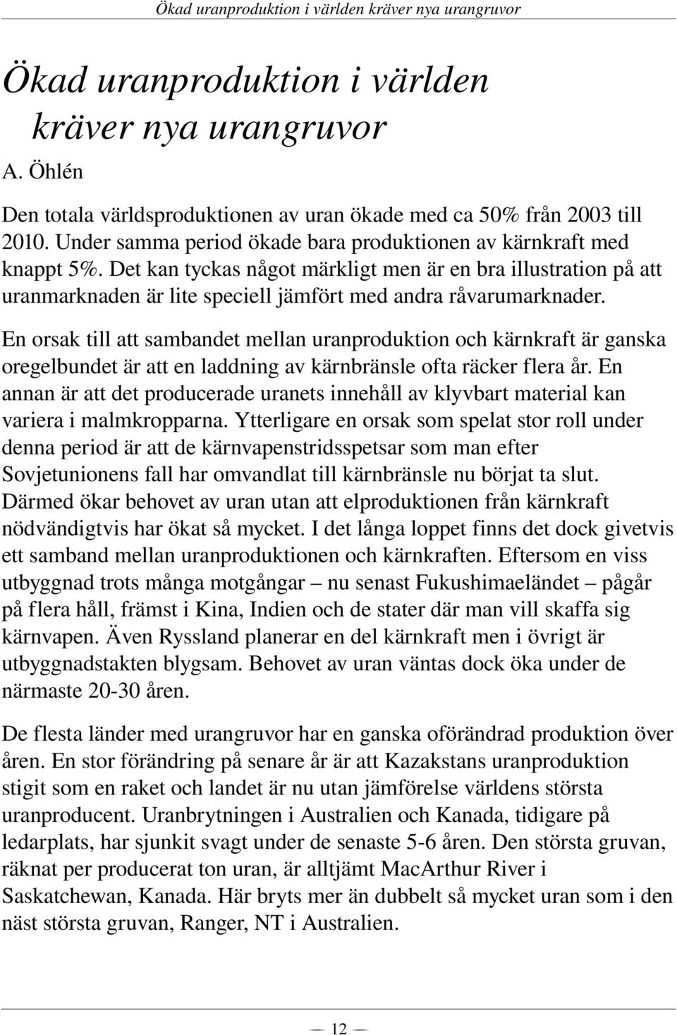 En orsak till att sambandet mellan uranproduktion och kärnkraft är ganska oregelbundet är att en laddning av kärnbränsle ofta räcker flera år.