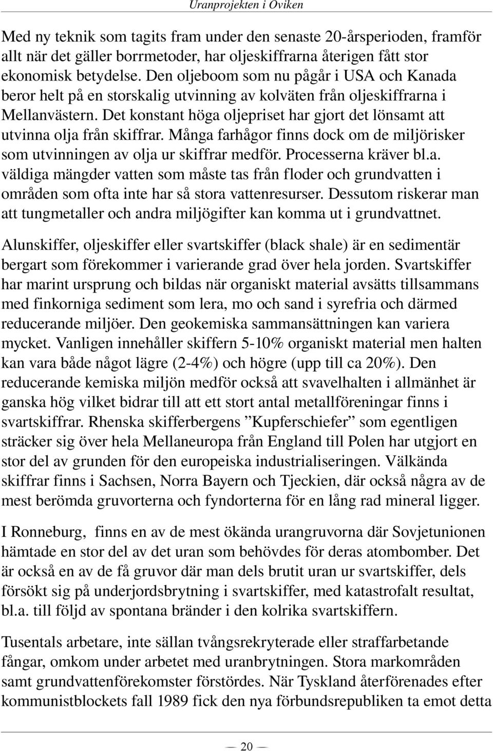 Det konstant höga oljepriset har gjort det lönsamt att utvinna olja från skiffrar. Många farhågor finns dock om de miljörisker som utvinningen av olja ur skiffrar medför. Processerna kräver bl.a. väldiga mängder vatten som måste tas från floder och grundvatten i områden som ofta inte har så stora vattenresurser.