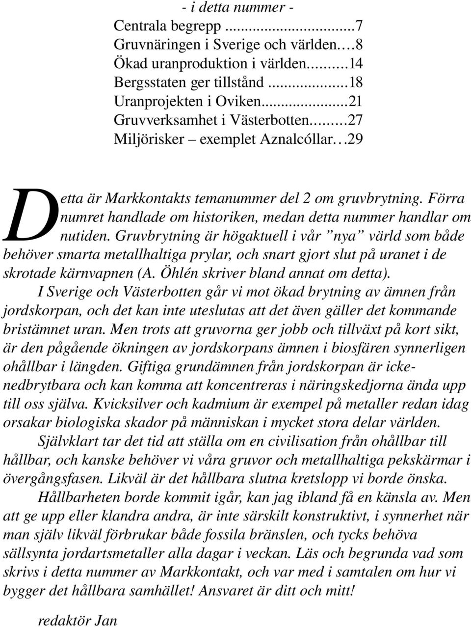 Gruvbrytning är högaktuell i vår nya värld som både behöver smarta metallhaltiga prylar, och snart gjort slut på uranet i de skrotade kärnvapnen (A. Öhlén skriver bland annat om detta).