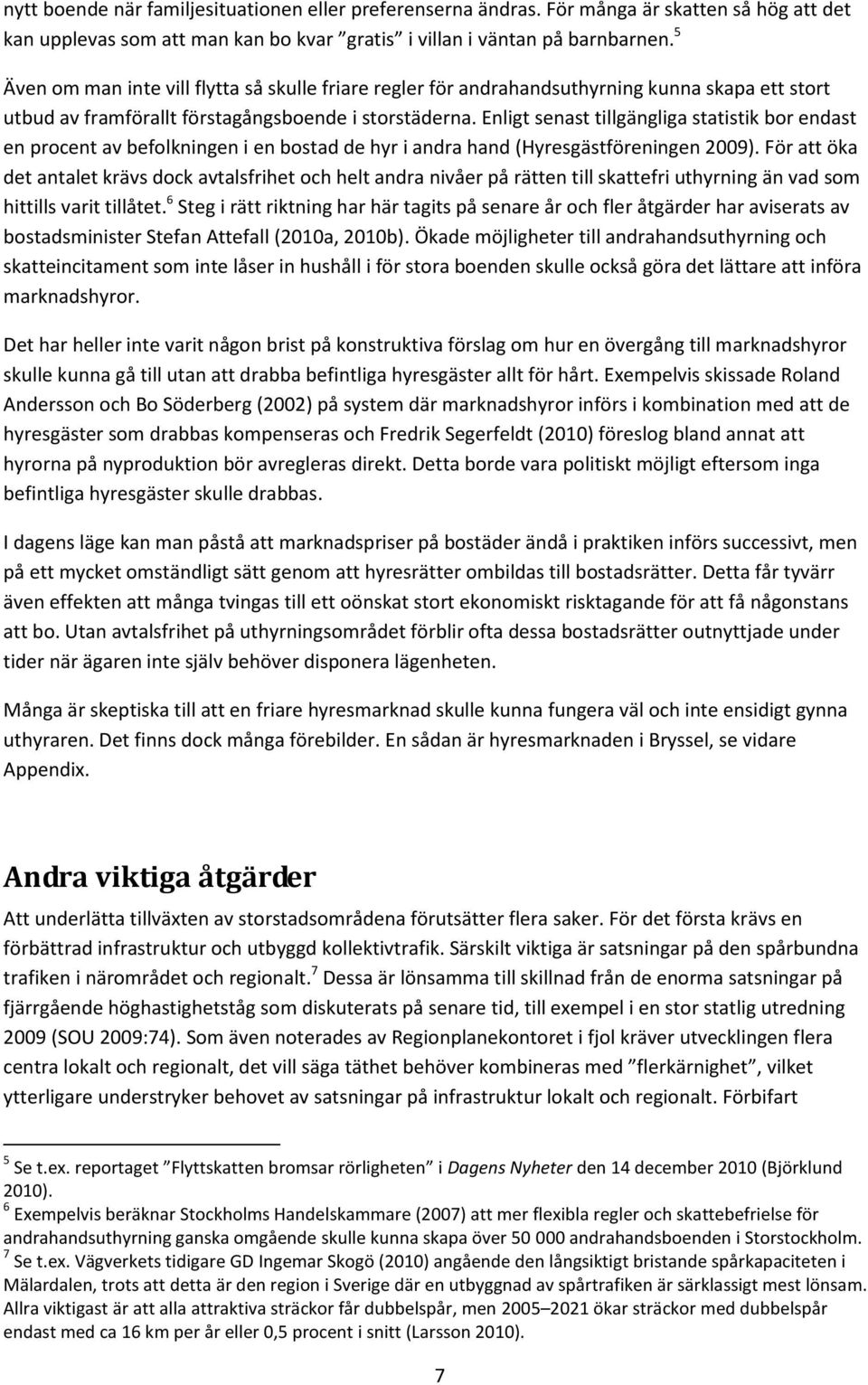 Enligt senast tillgängliga statistik bor endast en procent av befolkningen i en bostad de hyr i andra hand (Hyresgästföreningen 2009).