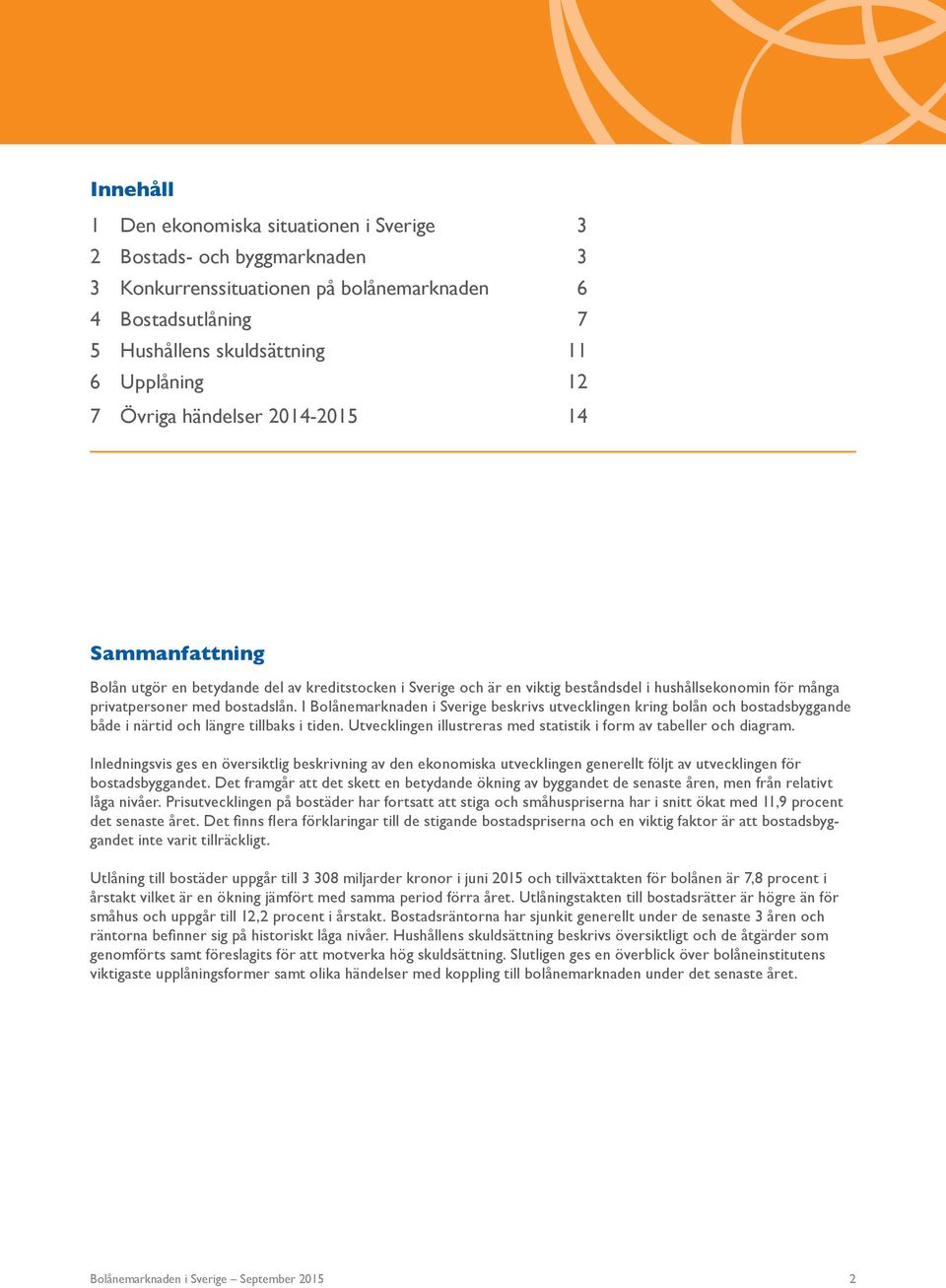 I Bolånemarknaden i Sverige beskrivs utvecklingen kring bolån och bostadsbyggande både i närtid och längre tillbaks i tiden. Utvecklingen illustreras med statistik i form av tabeller och diagram.