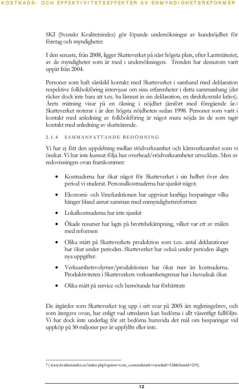 Personer som haft särskild kontakt med Skatteverket i samband med deklaration respektive folkbokföring intervjuas om sina erfarenheter i detta sammanhang (det räcker dock inte bara att t.ex.