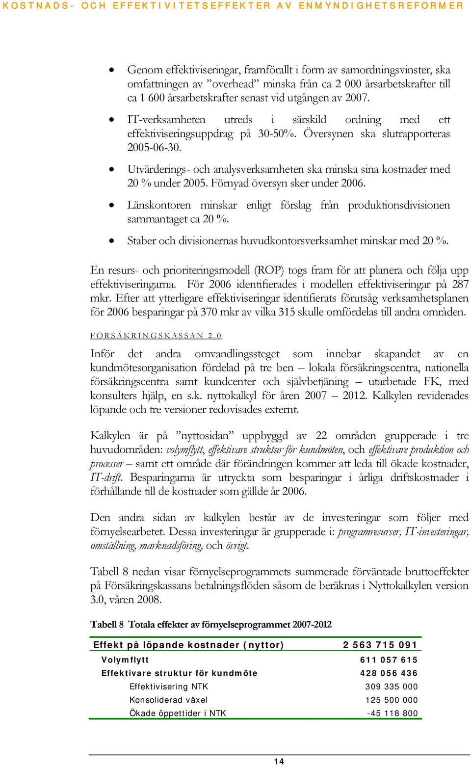 Utvärderings- och analysverksamheten ska minska sina kostnader med 20 % under 2005. Förnyad översyn sker under 2006. Länskontoren minskar enligt förslag från produktionsdivisionen sammantaget ca 20 %.