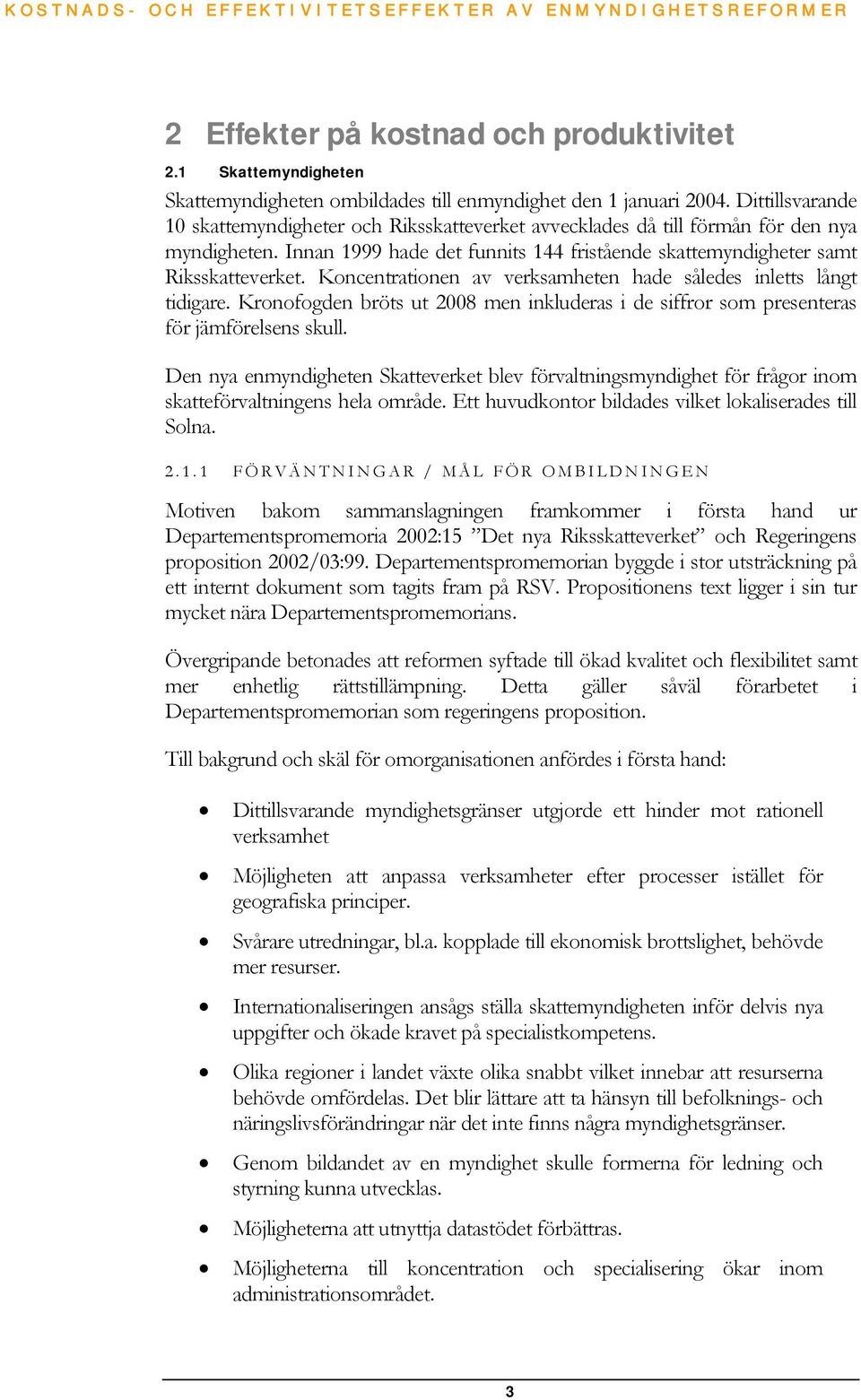 Koncentrationen av verksamheten hade således inletts långt tidigare. Kronofogden bröts ut 2008 men inkluderas i de siffror som presenteras för jämförelsens skull.