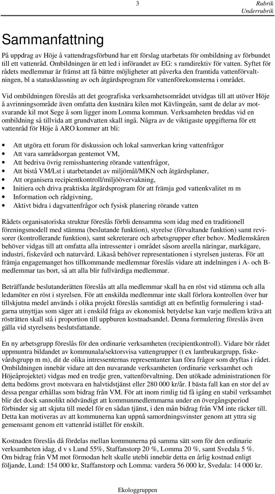 Syftet för rådets medlemmar är främst att få bättre möjligheter att påverka den framtida vattenförvaltningen, bl a statusklassning av och åtgärdsprogram för vattenförekomsterna i området.