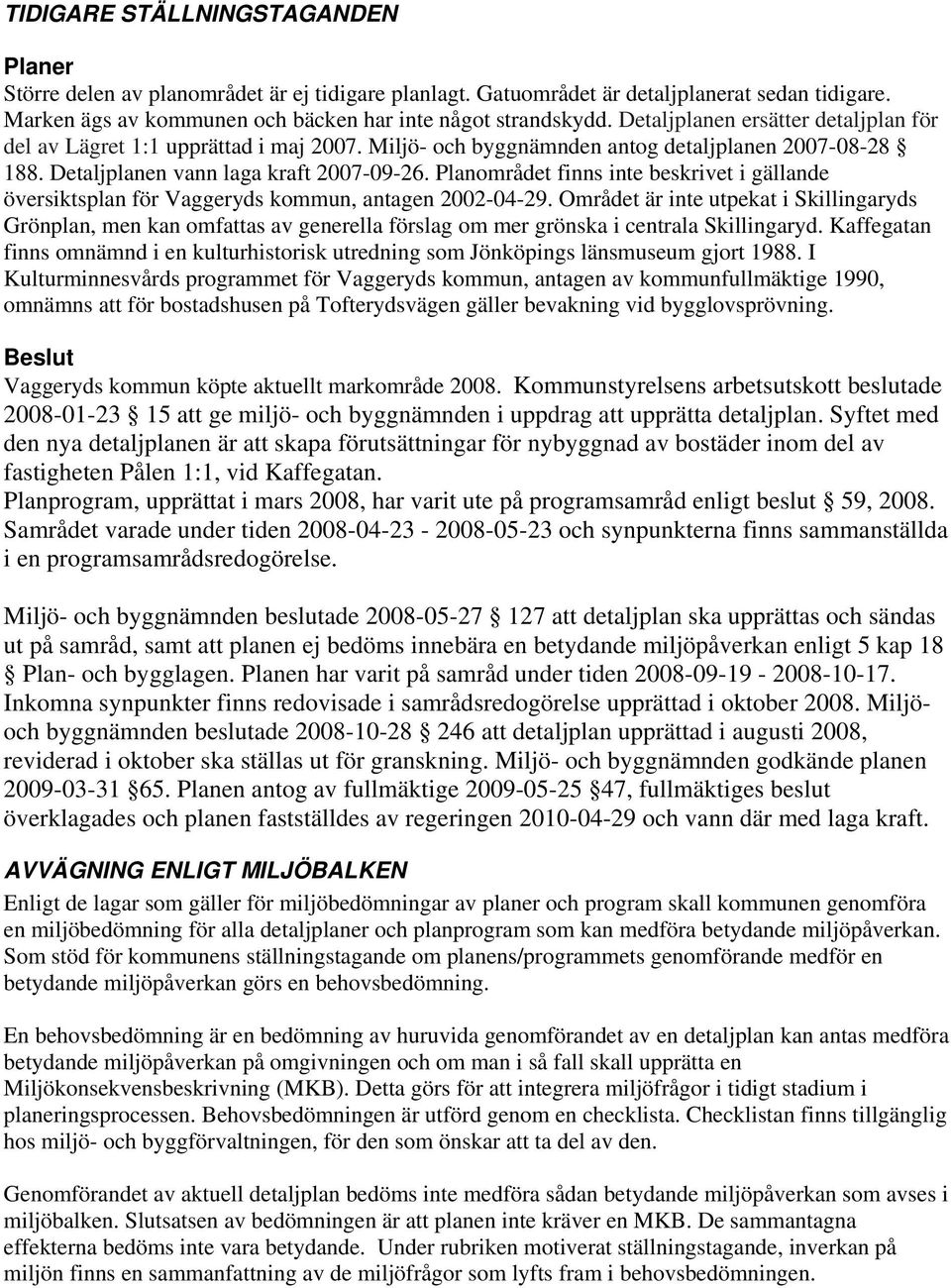 Planområdet finns inte beskrivet i gällande översiktsplan för Vaggeryds kommun, antagen 2002-04-29.