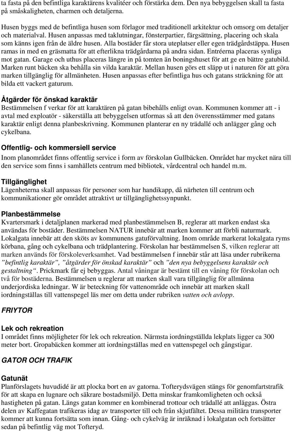 Husen anpassas med taklutningar, fönsterpartier, färgsättning, placering och skala som känns igen från de äldre husen. Alla bostäder får stora uteplatser eller egen trädgårdstäppa.