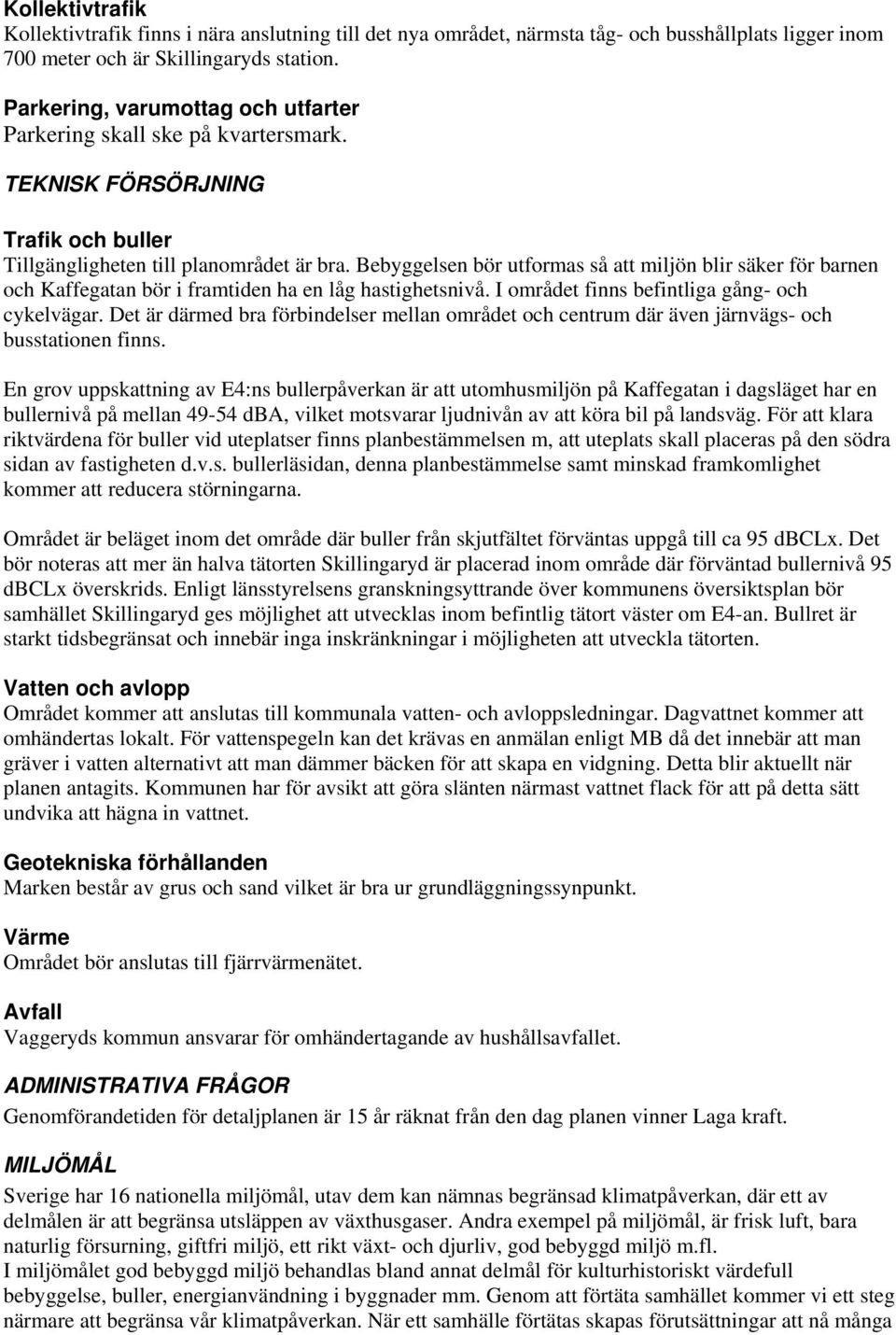 Bebyggelsen bör utformas så att miljön blir säker för barnen och Kaffegatan bör i framtiden ha en låg hastighetsnivå. I området finns befintliga gång- och cykelvägar.