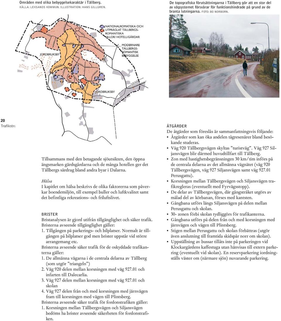 20 Trafikstrategier Tillsammans med den betagande sjöutsikten, den öppna ängsmarken gärdsgårdarna och de många hotellen ger det Tällbergs särdrag bland andra byar i Dalarna.