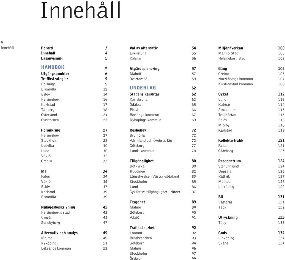 35 Eslöv 37 Karlstad 39 Bromölla 39 Nulägesbeskrivning 42 Helsingborgs stad 42 Umeå 43 Sundbyberg 47 Alternativ och analys 49 Malmö 49 Nyköping 51 Leksands kommun 52 Åtgärdsplanering 57 Malmö 57