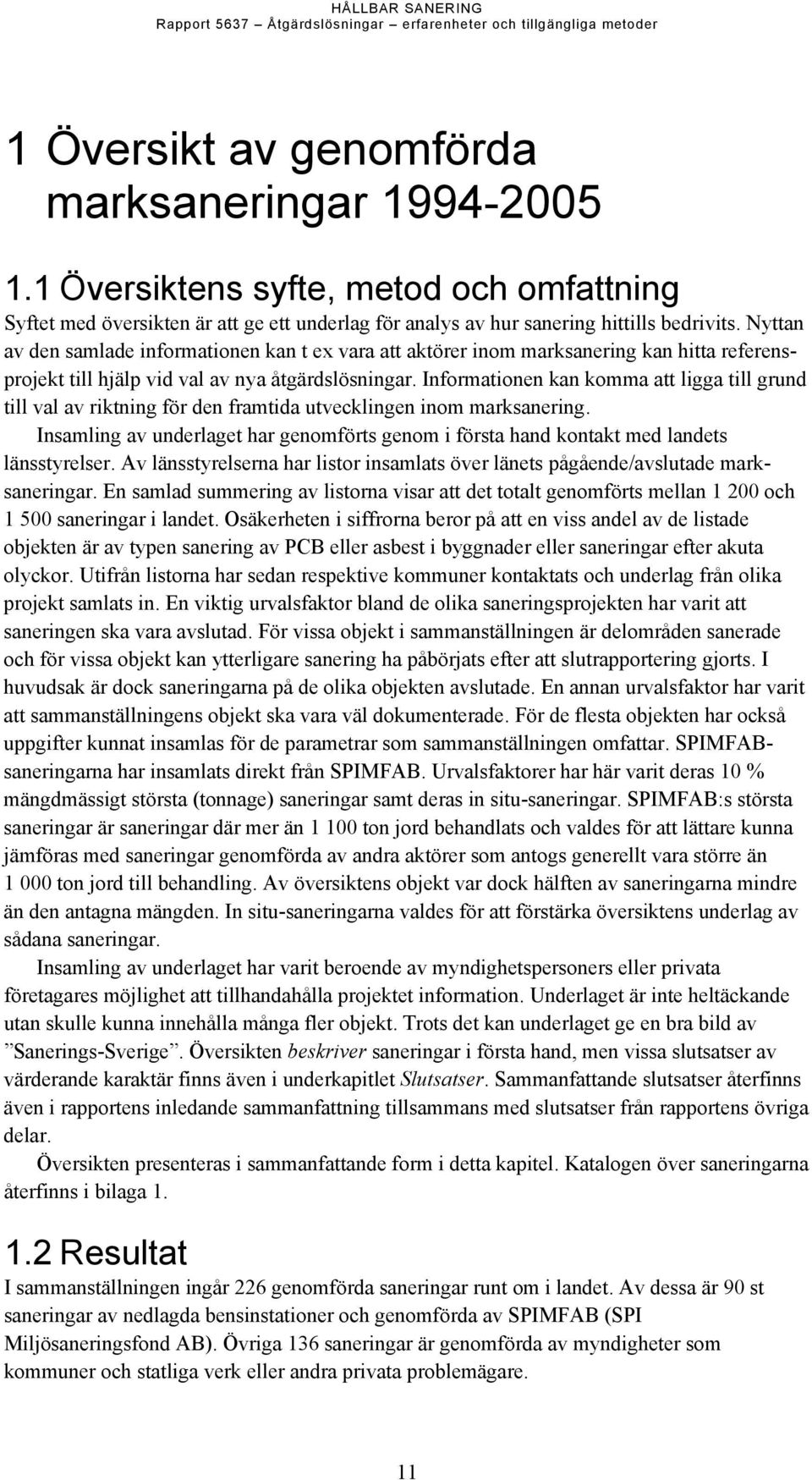 Nyttan av den samlade informationen kan t ex vara att aktörer inom marksanering kan hitta referensprojekt till hjälp vid val av nya åtgärdslösningar.