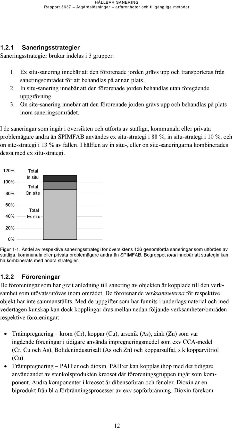 In situ-sanering innebär att den förorenade jorden behandlas utan föregående uppgrävning. 3. On site-sanering innebär att den förorenade jorden grävs upp och behandlas på plats inom saneringsområdet.