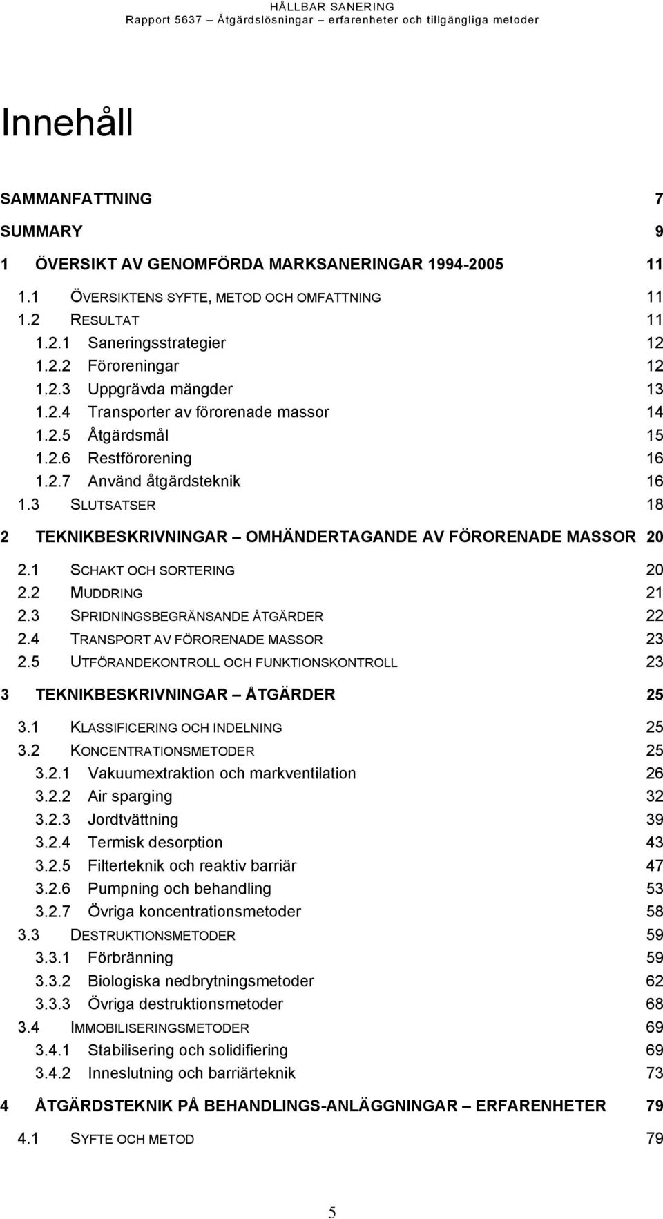 2.6 Restförorening 16 1.2.7 Använd åtgärdsteknik 16 1.3 SLUTSATSER 18 2 TEKNIKBESKRIVNINGAR OMHÄNDERTAGANDE AV FÖRORENADE MASSOR 20 2.1 SCHAKT OCH SORTERING 20 2.2 MUDDRING 21 2.