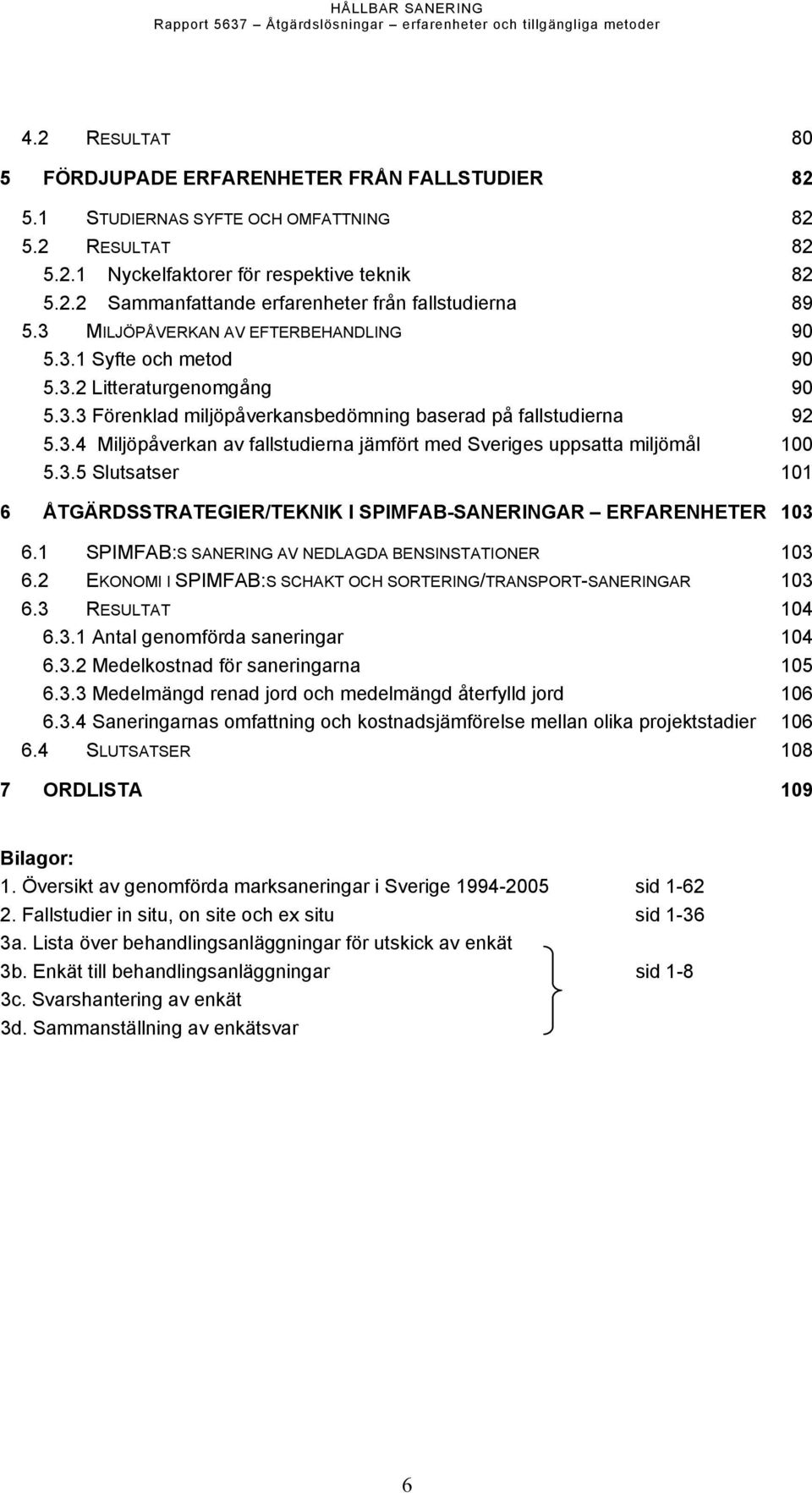 3.3 Förenklad miljöpåverkansbedömning baserad på fallstudierna 92 5.3.4 Miljöpåverkan av fallstudierna jämfört med Sveriges uppsatta miljömål 100 5.3.5 Slutsatser 101 6 ÅTGÄRDSSTRATEGIER/TEKNIK I SPIMFAB-SANERINGAR ERFARENHETER 103 6.