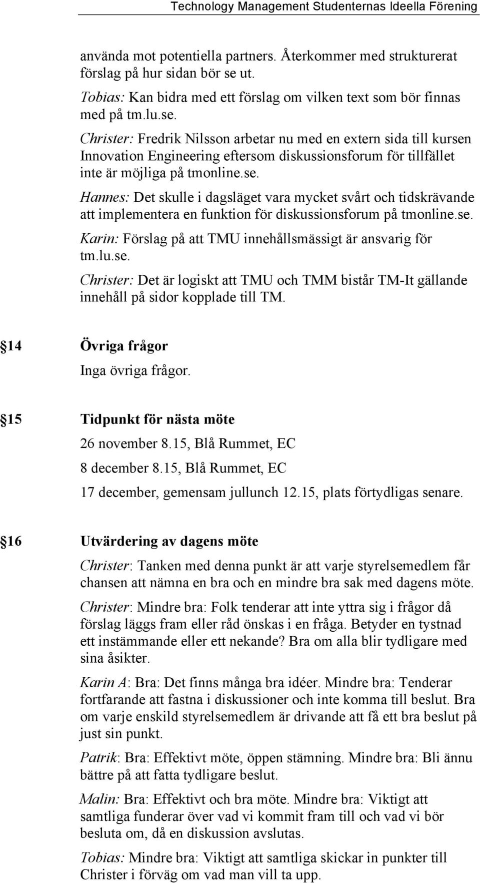 Christer: Fredrik Nilsson arbetar nu med en extern sida till kursen Innovation Engineering eftersom diskussionsforum för tillfället inte är möjliga på tmonline.se. Hannes: Det skulle i dagsläget vara mycket svårt och tidskrävande att implementera en funktion för diskussionsforum på tmonline.