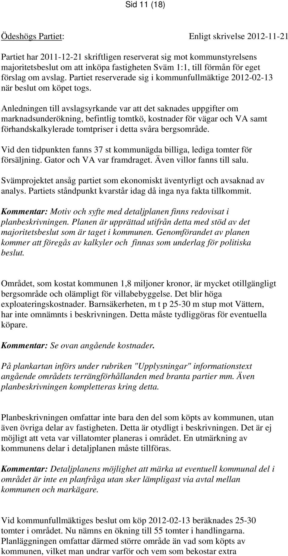 Anledningen till avslagsyrkande var att det saknades uppgifter om marknadsunderökning, befintlig tomtkö, kostnader för vägar och VA samt förhandskalkylerade tomtpriser i detta svåra bergsområde.