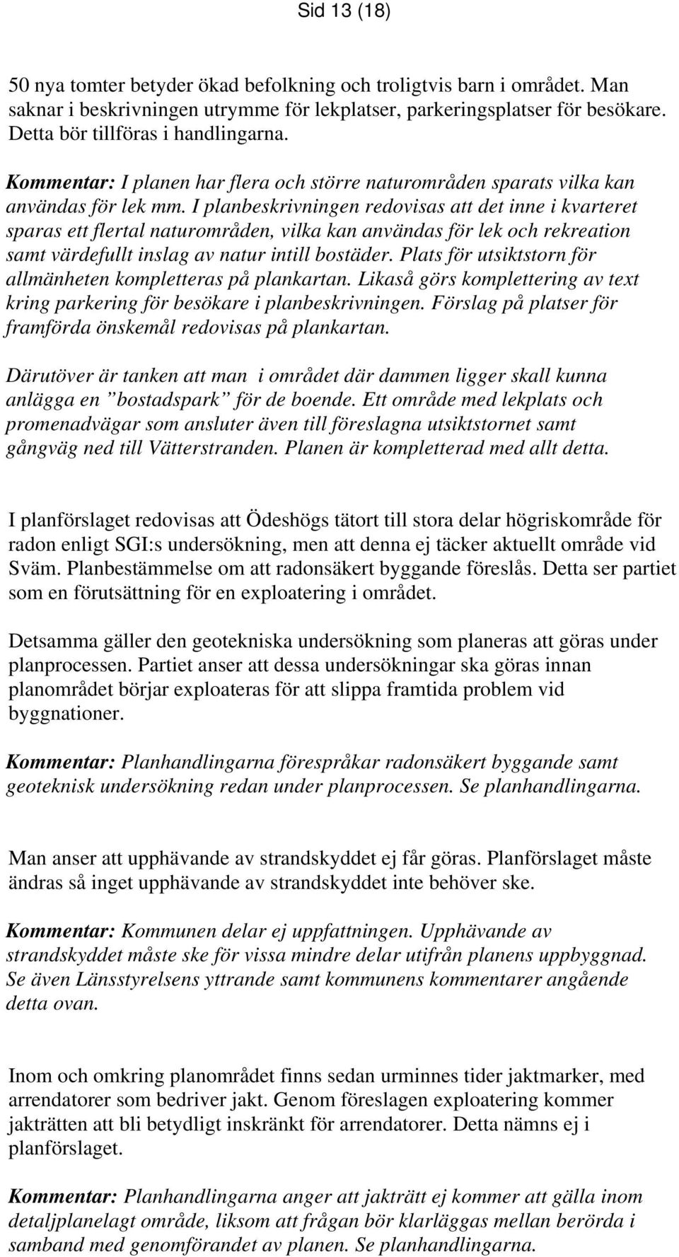 I planbeskrivningen redovisas att det inne i kvarteret sparas ett flertal naturområden, vilka kan användas för lek och rekreation samt värdefullt inslag av natur intill bostäder.