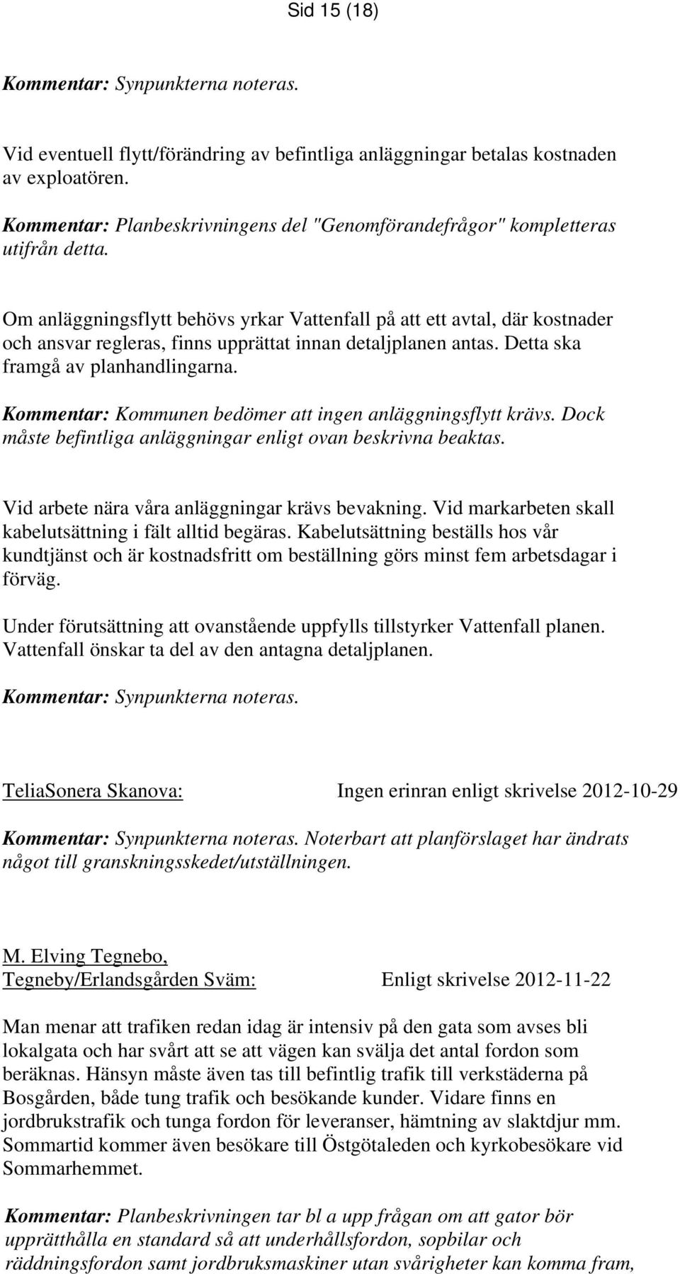 Om anläggningsflytt behövs yrkar Vattenfall på att ett avtal, där kostnader och ansvar regleras, finns upprättat innan detaljplanen antas. Detta ska framgå av planhandlingarna.