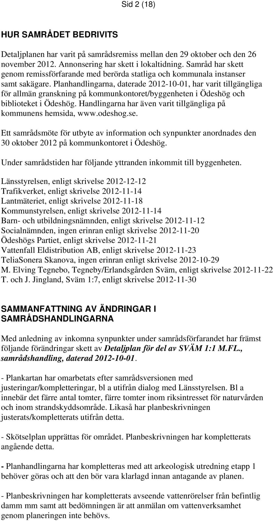 Planhandlingarna, daterade 2012-10-01, har varit tillgängliga för allmän granskning på kommunkontoret/byggenheten i Ödeshög och biblioteket i Ödeshög.