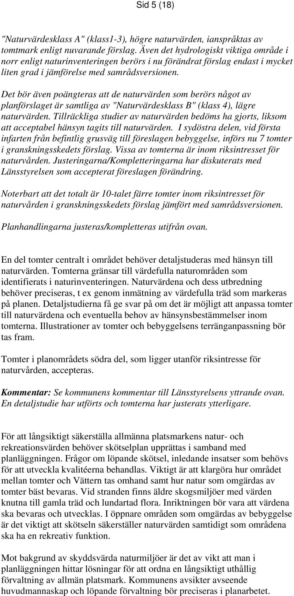 Det bör även poängteras att de naturvärden som berörs något av planförslaget är samtliga av "Naturvärdesklass B" (klass 4), lägre naturvärden.