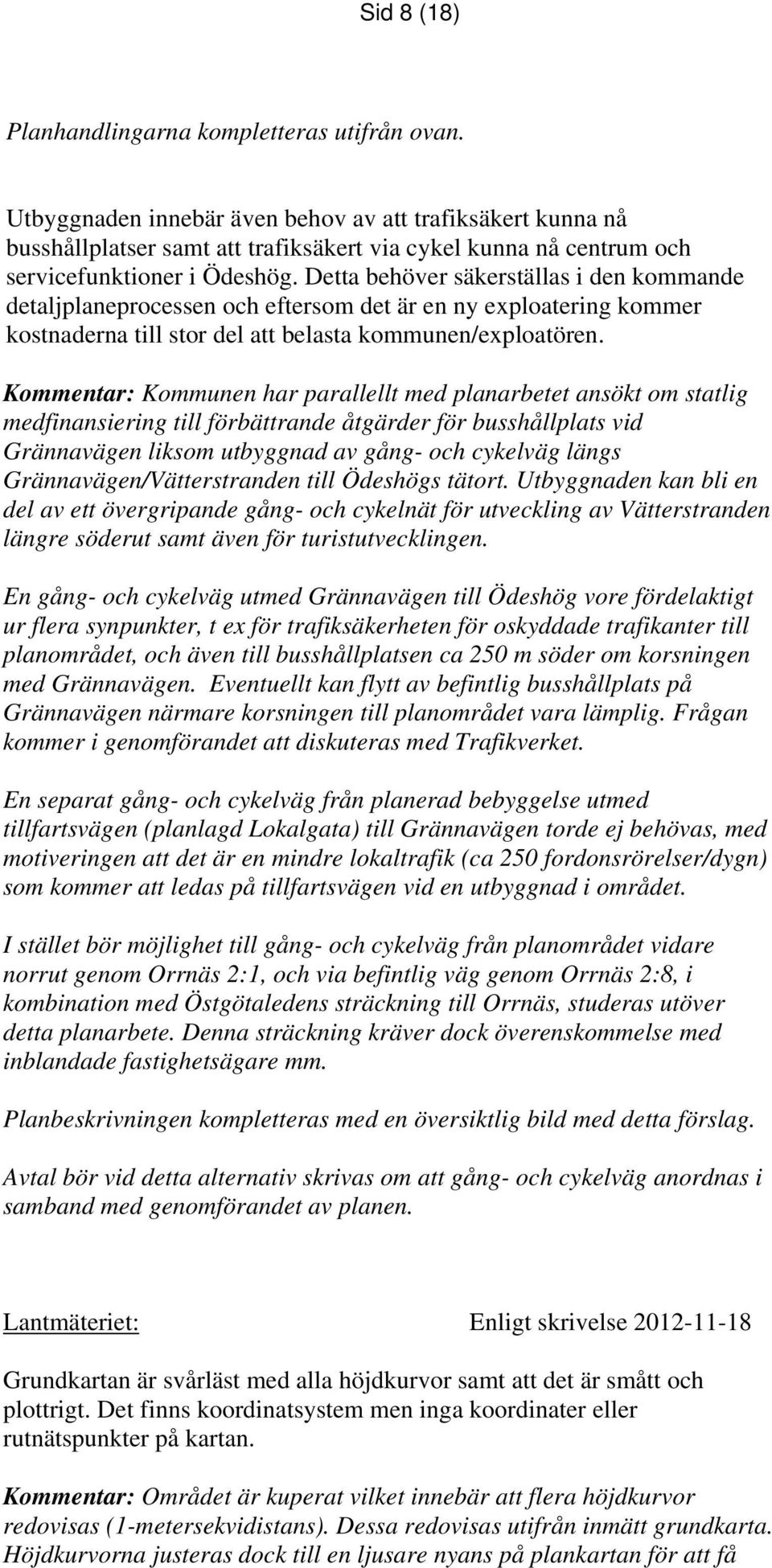 Detta behöver säkerställas i den kommande detaljplaneprocessen och eftersom det är en ny exploatering kommer kostnaderna till stor del att belasta kommunen/exploatören.