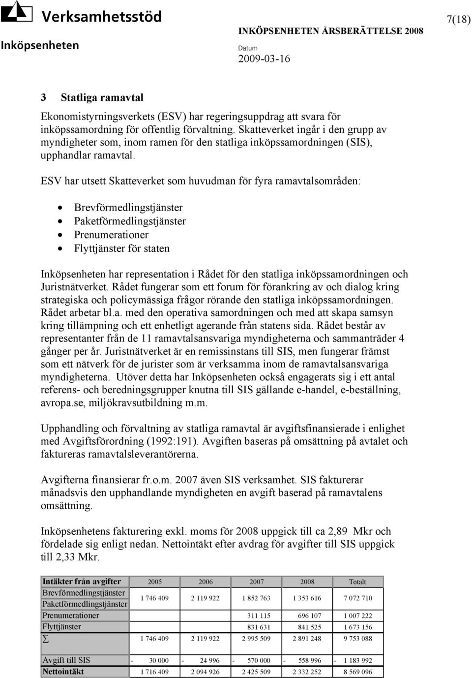 ESV har utsett Skatteverket som huvudman för fyra ramavtalsområden: Brevförmedlingstjänster Paketförmedlingstjänster Prenumerationer Flyttjänster för staten har representation i Rådet för den