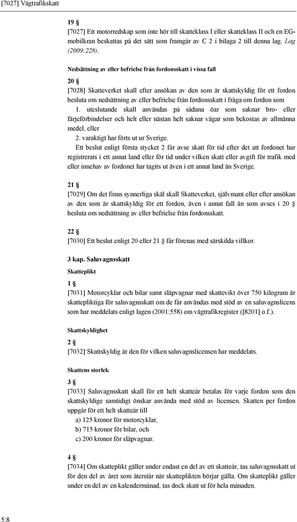 Nedsättning av eller befrielse från fordonsskatt i vissa fall 20 [7028] Skatteverket skall efter ansökan av den som är skattskyldig för ett fordon besluta om nedsättning av eller befrielse från