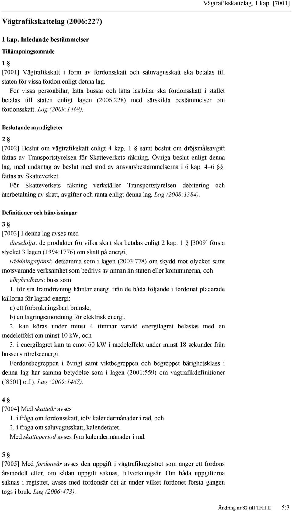 För vissa personbilar, lätta bussar och lätta lastbilar ska fordonsskatt i stället betalas till staten enligt lagen (2006:228) med särskilda bestämmelser om fordonsskatt. Lag (2009:1468).