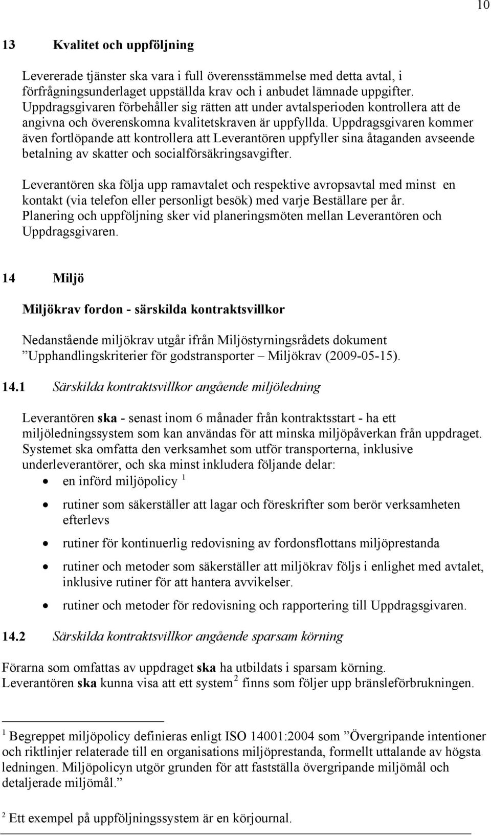 Uppdragsgivaren kommer även fortlöpande att kontrollera att Leverantören uppfyller sina åtaganden avseende betalning av skatter och socialförsäkringsavgifter.