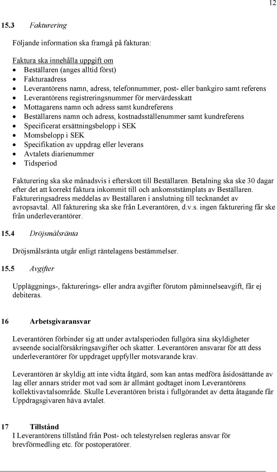 bankgiro samt referens Leverantörens registreringsnummer för mervärdesskatt Mottagarens namn och adress samt kundreferens Beställarens namn och adress, kostnadsställenummer samt kundreferens