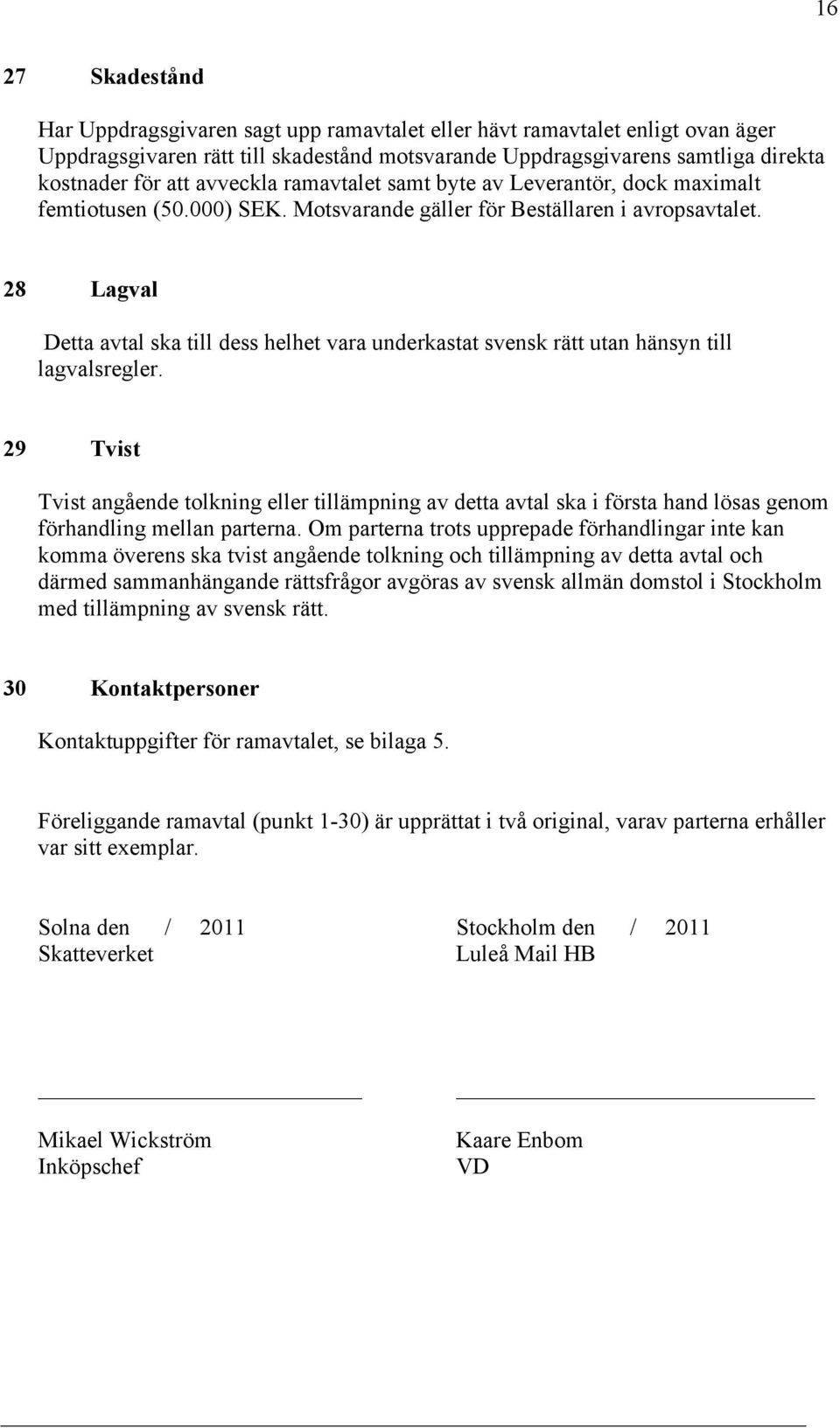 28 Lagval Detta avtal ska till dess helhet vara underkastat svensk rätt utan hänsyn till lagvalsregler.