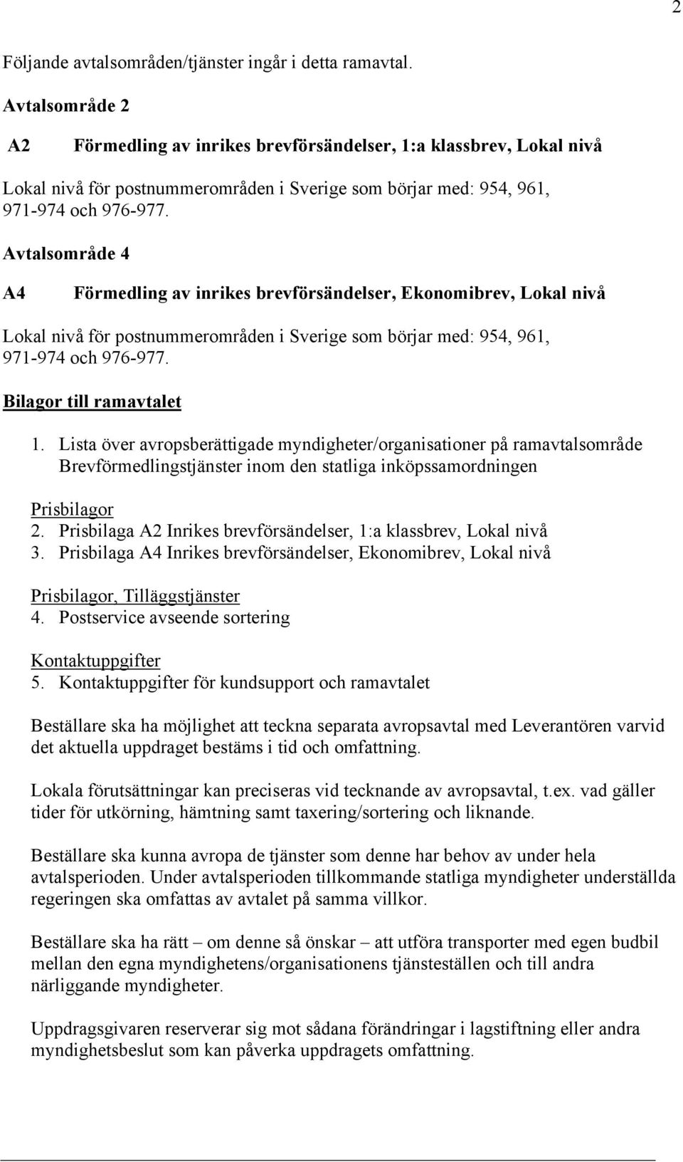 Avtalsområde 4 A4 Förmedling av inrikes brevförsändelser, Ekonomibrev, Lokal nivå Lokal nivå för postnummerområden i Sverige som börjar med: 954, 961, 971-974 och 976-977. Bilagor till ramavtalet 1.