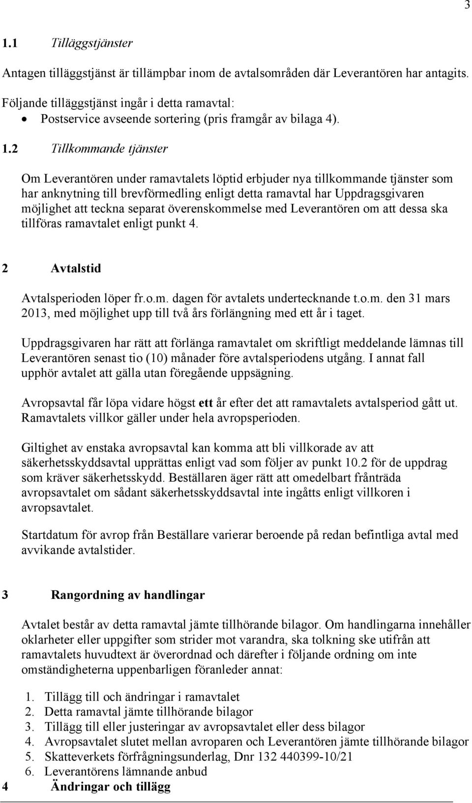 2 Tillkommande tjänster Om Leverantören under ramavtalets löptid erbjuder nya tillkommande tjänster som har anknytning till brevförmedling enligt detta ramavtal har Uppdragsgivaren möjlighet att