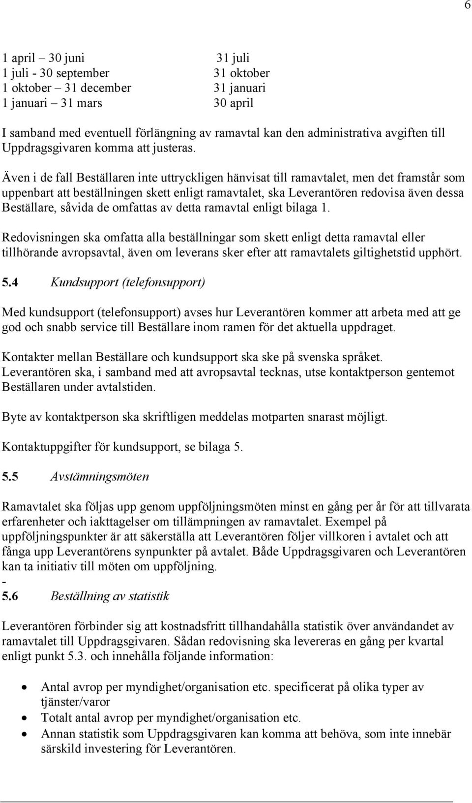 Även i de fall Beställaren inte uttryckligen hänvisat till ramavtalet, men det framstår som uppenbart att beställningen skett enligt ramavtalet, ska Leverantören redovisa även dessa Beställare,