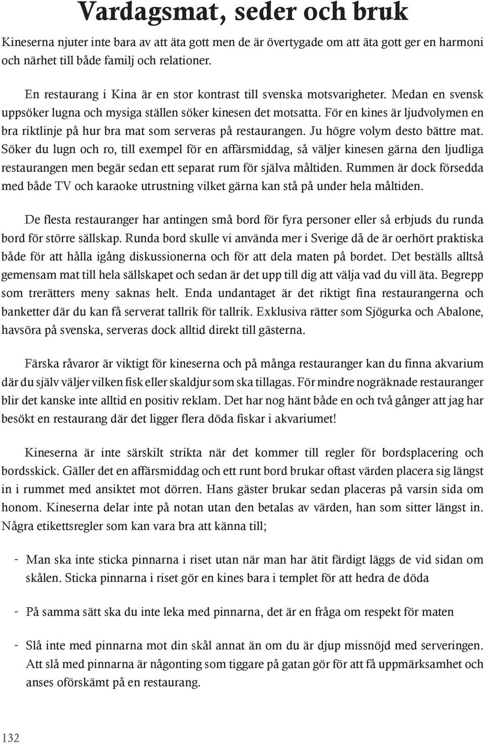 För en kines är ljudvolymen en bra riktlinje på hur bra mat som serveras på restaurangen. Ju högre volym desto bättre mat.