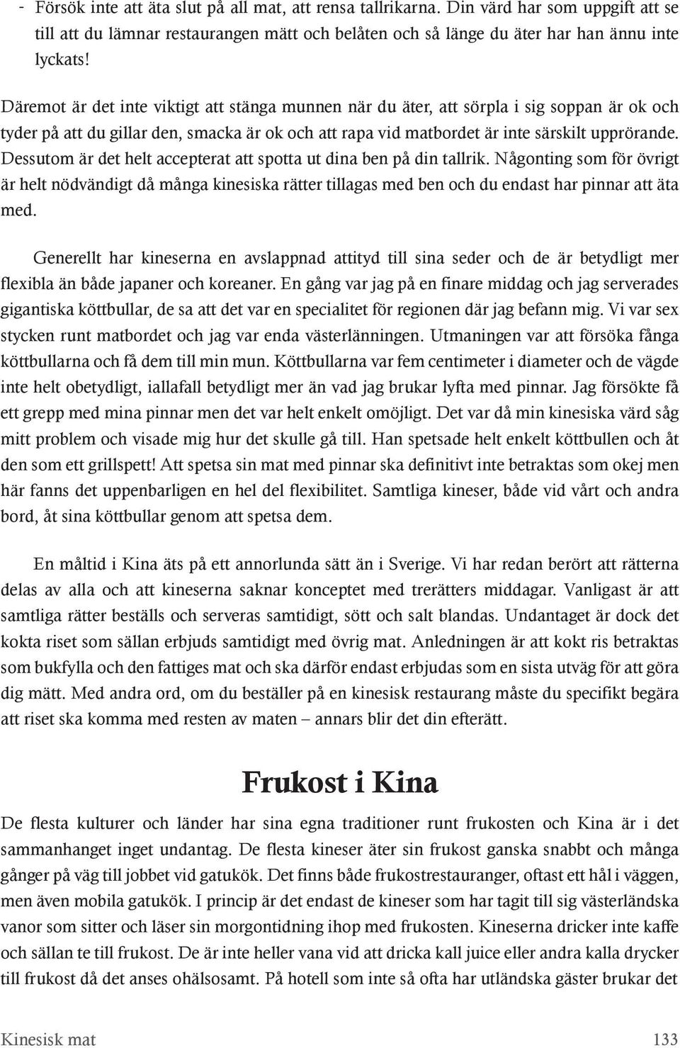 Dessutom är det helt accepterat att spotta ut dina ben på din tallrik. Någonting som för övrigt är helt nödvändigt då många kinesiska rätter tillagas med ben och du endast har pinnar att äta med.