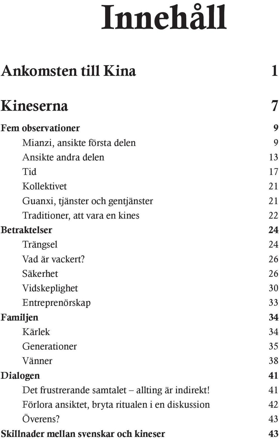 26 Säkerhet 26 Vidskeplighet 30 Entreprenörskap 33 Familjen 34 Kärlek 34 Generationer 35 Vänner 38 Dialogen 41 Det frustrerande