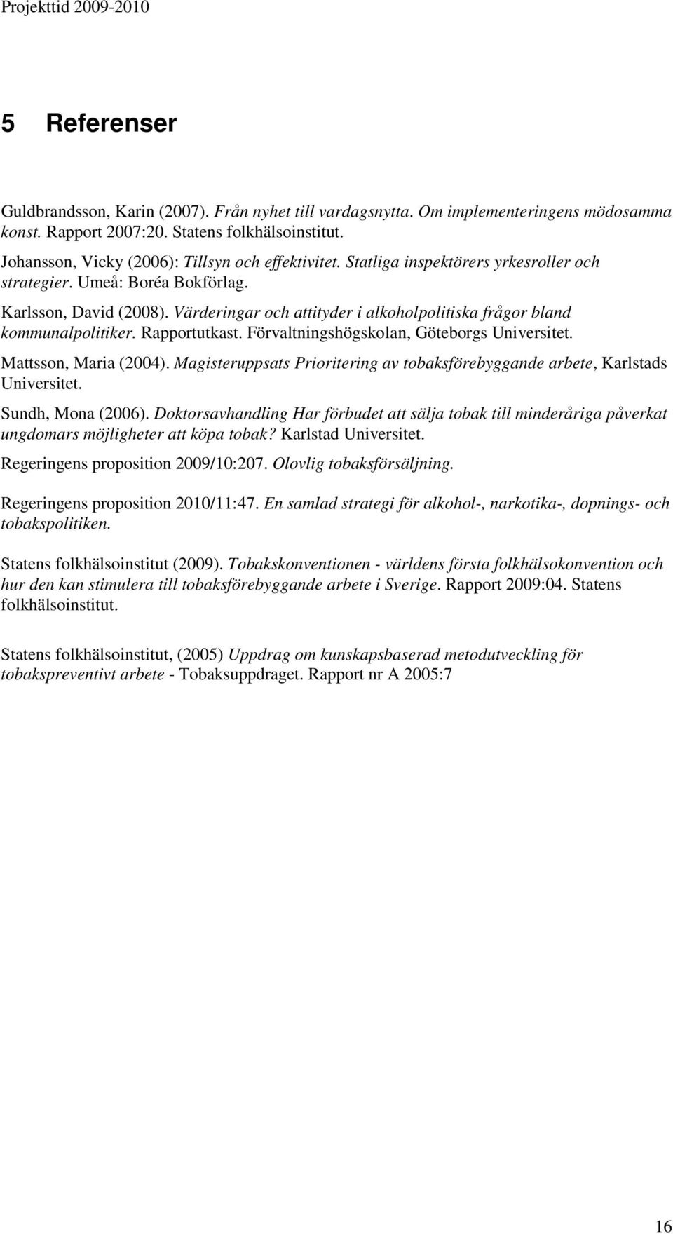 Värderingar och attityder i alkoholpolitiska frågor bland kommunalpolitiker. Rapportutkast. Förvaltningshögskolan, Göteborgs Universitet. Mattsson, Maria (2004).