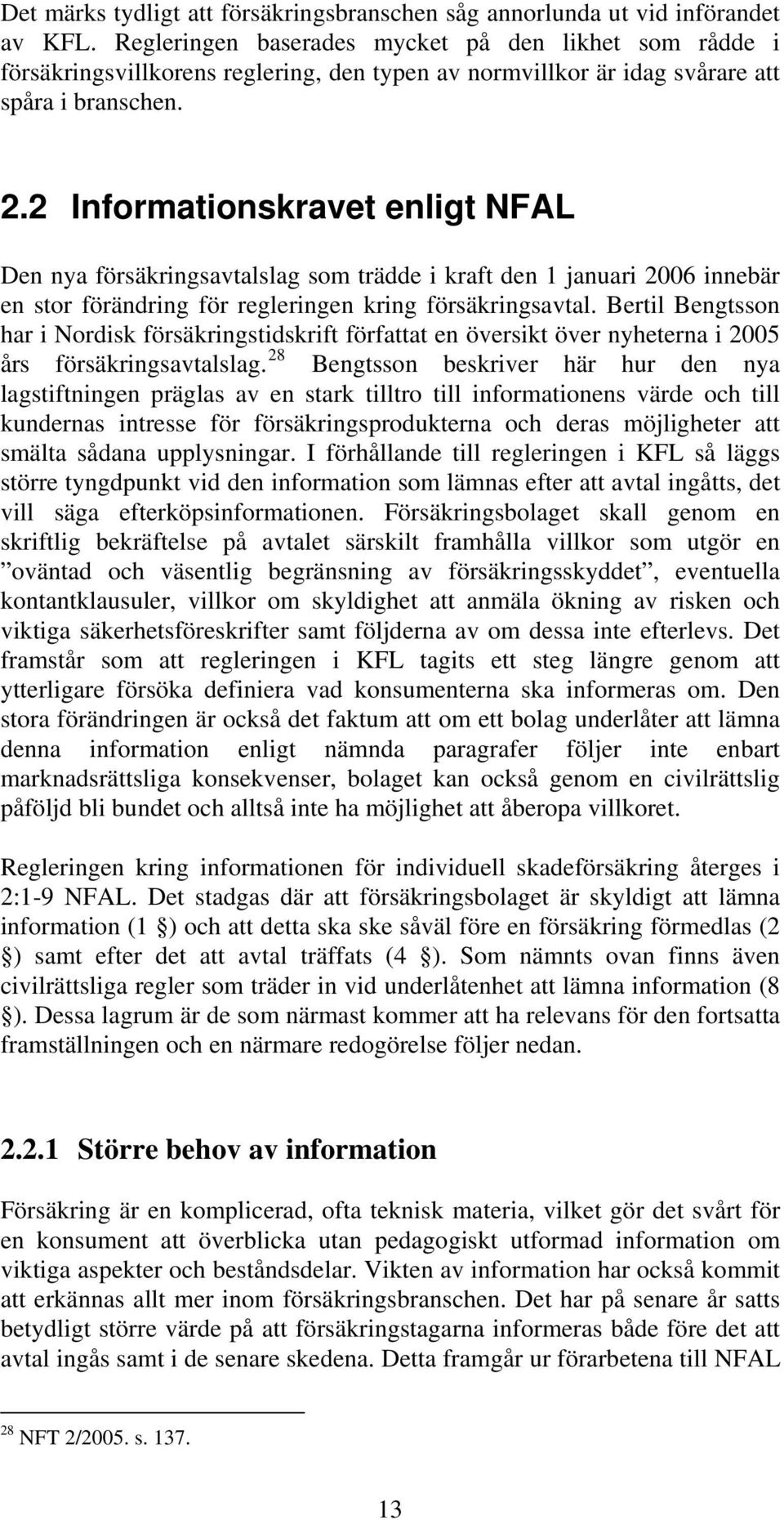 2 Informationskravet enligt NFAL Den nya försäkringsavtalslag som trädde i kraft den 1 januari 2006 innebär en stor förändring för regleringen kring försäkringsavtal.