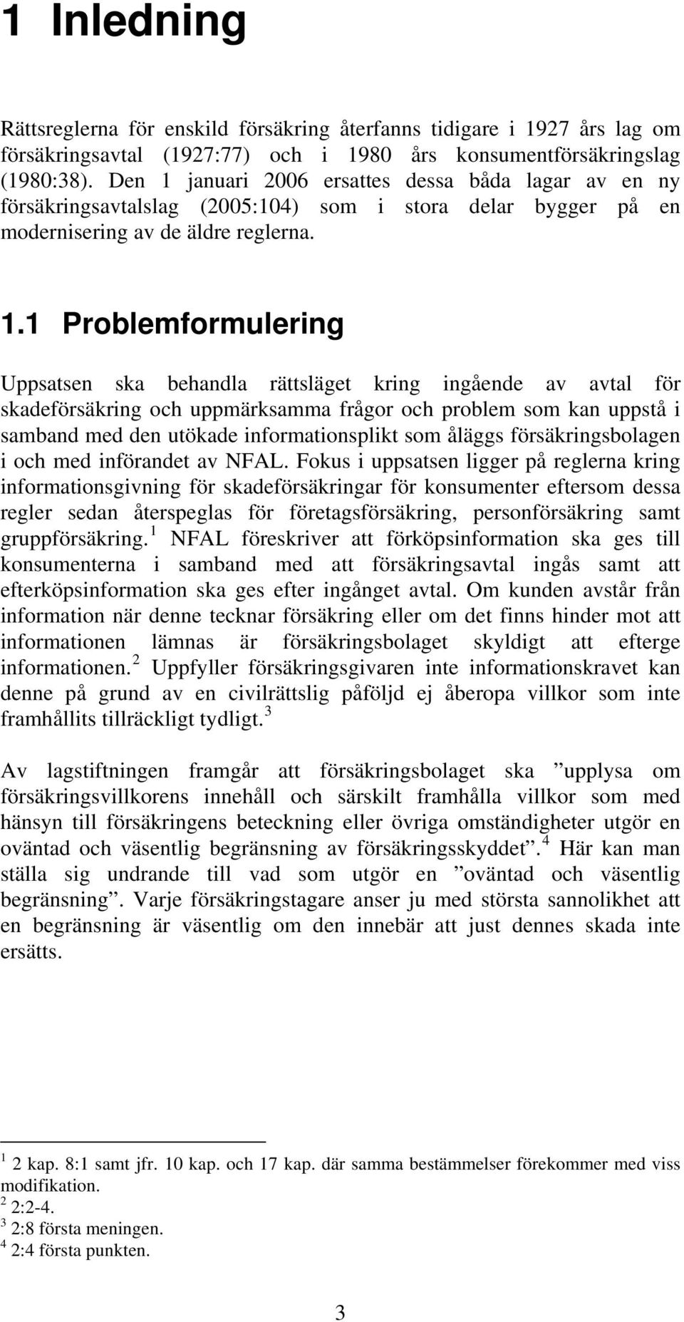 januari 2006 ersattes dessa båda lagar av en ny försäkringsavtalslag (2005:104) som i stora delar bygger på en modernisering av de äldre reglerna. 1.