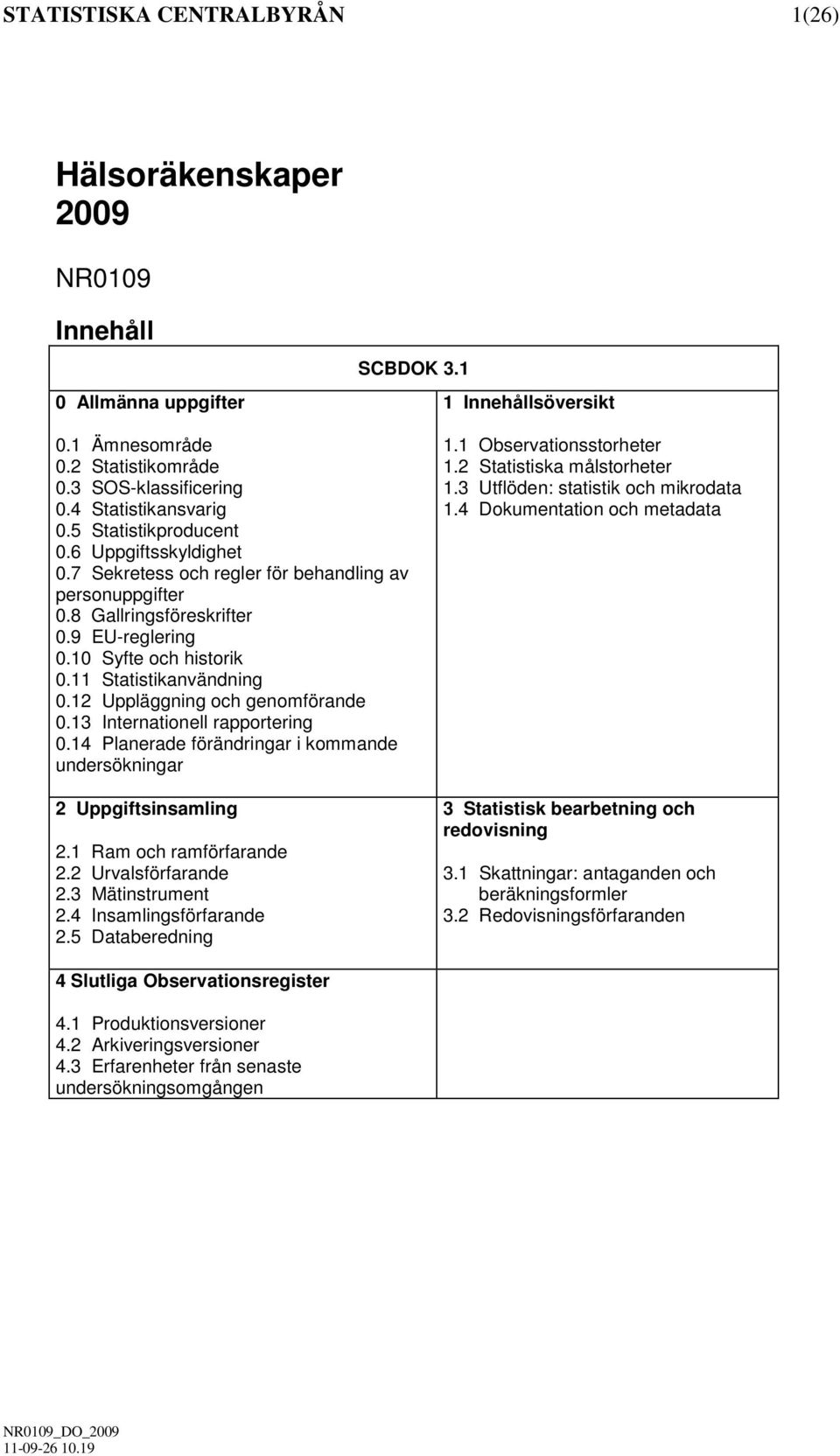 11 Statistikanvändning 0.12 Uppläggning och genomförande 0.13 Internationell rapportering 0.14 Planerade förändringar i kommande undersökningar 2 Uppgiftsinsamling 2.1 Ram och ramförfarande 2.