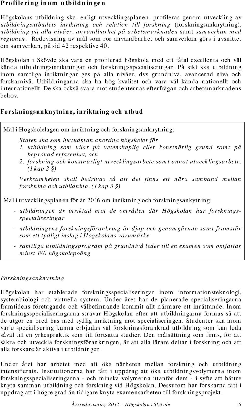 Högskolan i Skövde ska vara en profilerad högskola med ett fåtal excellenta och väl kända utbildningsinriktningar och forskningsspecialiseringar.